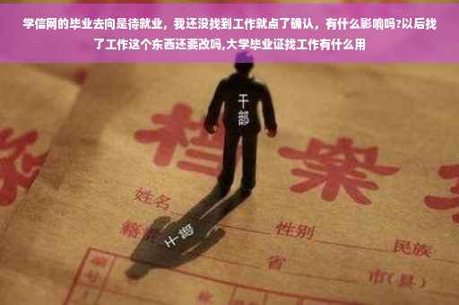 学信网的毕业去向是待就业，我还没找到工作就点了确认，有什么影响吗?以后找了工作这个东西还要改吗,大学毕业证找工作有什么用