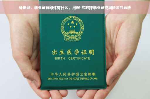 身份证、毕业证复印件有什么，用途-您对押毕业证或风险金的看法