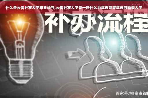 什么是云南开放大学毕业证书,云南开放大学是一所什么为建设是来建设的新型大学