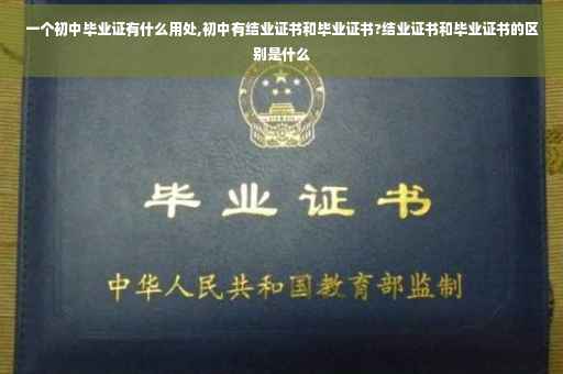 一个初中毕业证有什么用处,初中有结业证书和毕业证书?结业证书和毕业证书的区别是什么
