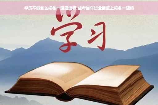 学历不够怎么报名一建建造师,成考当年毕业能赶上报名一建吗