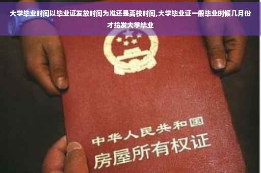 大学毕业时间以毕业证发放时间为准还是离校时间,大学毕业证一般毕业时候几月份才给发大学毕业