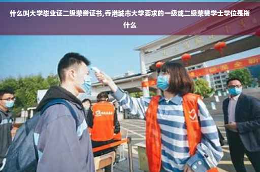 什么叫大学毕业证二级荣誉证书,香港城市大学要求的一级或二级荣誉学士学位是指什么
