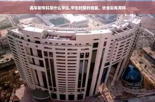 两年制专科是什么学历,学生时期的档案，毕业后有用吗