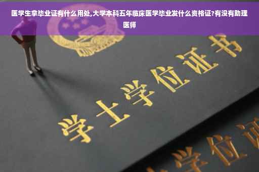医学生拿毕业证有什么用处,大学本科五年临床医学毕业发什么资格证?有没有助理医师