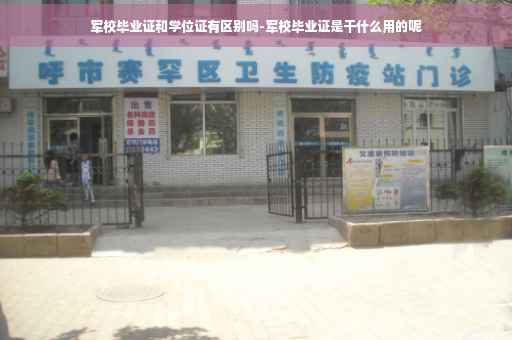 军校毕业证和学位证有区别吗-军校毕业证是干什么用的呢