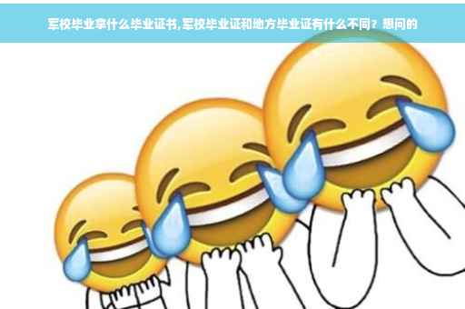 军校毕业拿什么毕业证书,军校毕业证和地方毕业证有什么不同？想问的