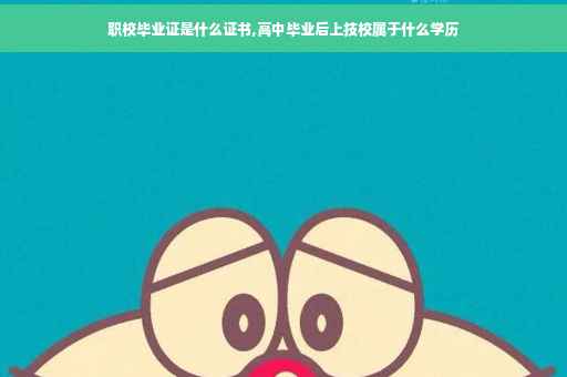 职校毕业证是什么证书,高中毕业后上技校属于什么学历