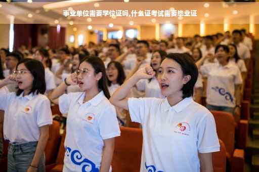事业单位需要学位证吗,什么证考试需要毕业证