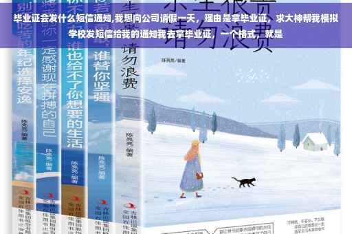 毕业证会发什么短信通知,我想向公司请假一天，理由是拿毕业证，求大神帮我模拟学校发短信给我的通知我去拿毕业证，一个格式，就是