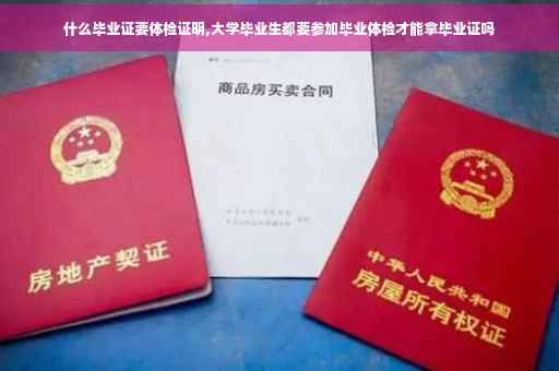 什么毕业证要体检证明,大学毕业生都要参加毕业体检才能拿毕业证吗