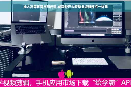 成人高等教育学历代码,成教脱产大专毕业证和统招一样吗
