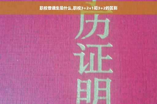 职校普通生是什么,职校3+2+1和3+2的区别