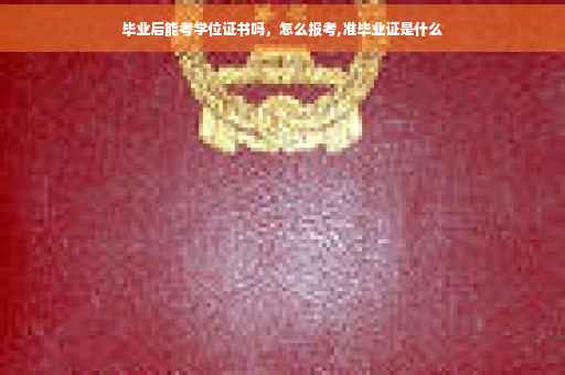 毕业后能考学位证书吗，怎么报考,准毕业证是什么
