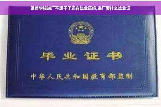 跟着学校进厂不想干了还有毕业证吗,进厂要什么毕业证