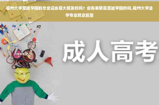 福州大学至诚学院的毕业证由福大颁发的吗？会有表明是至诚学院的吗,福州大学法学专业就业前景