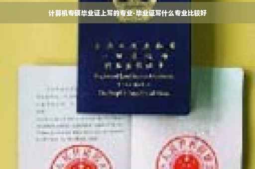 计算机专硕毕业证上写的专业-毕业证写什么专业比较好