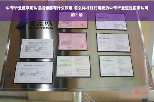 中专毕业证学历认证报告都有什么颜色,怎么样才能知道我的中专毕业证是国家认可的？急