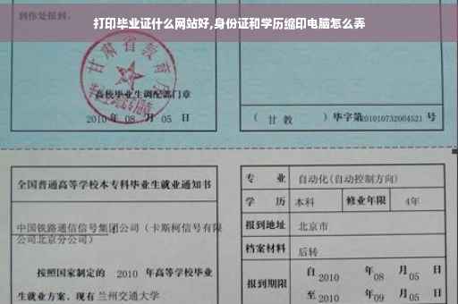 打印毕业证什么网站好,身份证和学历缩印电脑怎么弄