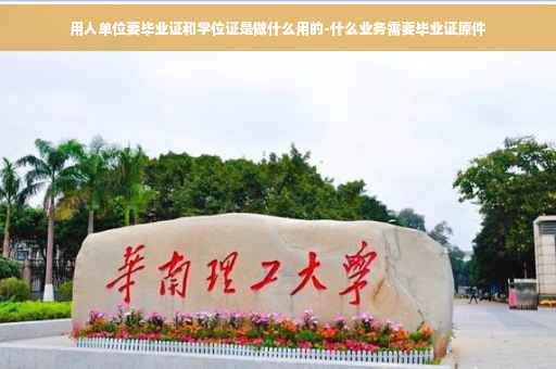 用人单位要毕业证和学位证是做什么用的-什么业务需要毕业证原件