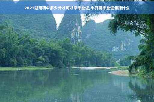 2021湖南初中多少分才可以拿毕业证,小升初毕业证包括什么