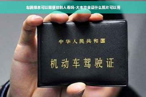 车辆绿本可以随便给别人看吗-大本毕业证什么照片可以用