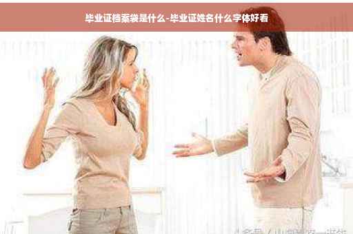 毕业证档案袋是什么-毕业证姓名什么字体好看