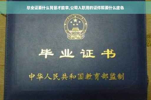 毕业证要什么背景才能拿,公司入职用的证件照要什么底色