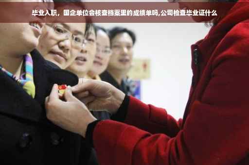 毕业入职，国企单位会核查档案里的成绩单吗,公司检查毕业证什么