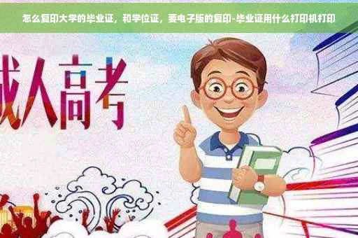 怎么复印大学的毕业证，和学位证，要电子版的复印-毕业证用什么打印机打印