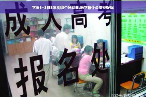 学医5+3和8年制哪个好就业,医学报什么专业好呢