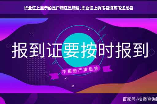 毕业证上显示的是户籍还是籍贯,毕业证上的市县填写市还是县