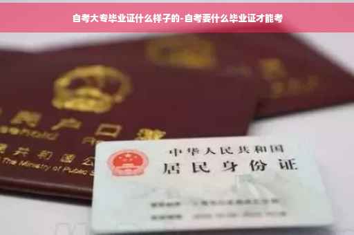 自考大专毕业证什么样子的-自考要什么毕业证才能考