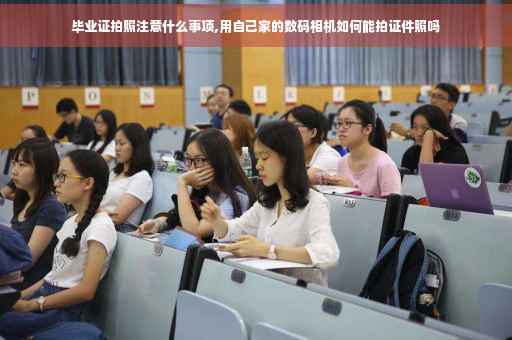 毕业证拍照注意什么事项,用自己家的数码相机如何能拍证件照吗