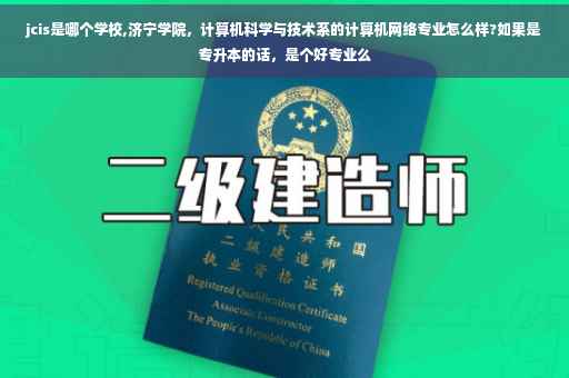 jcis是哪个学校,济宁学院，计算机科学与技术系的计算机网络专业怎么样?如果是专升本的话，是个好专业么