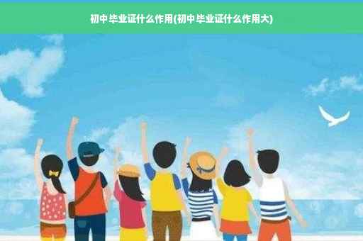 初中毕业证什么作用(初中毕业证什么作用大)