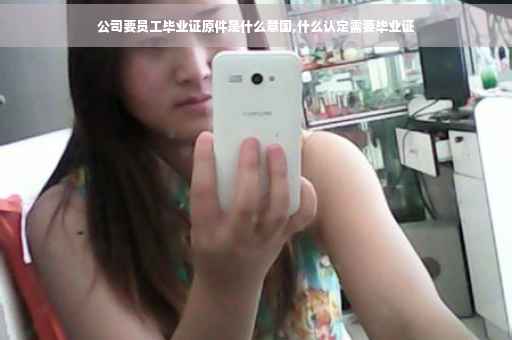 公司要员工毕业证原件是什么意国,什么认定需要毕业证