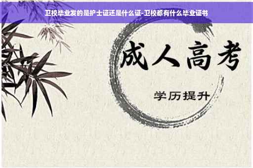 卫校毕业发的是护士证还是什么证-卫校都有什么毕业证书