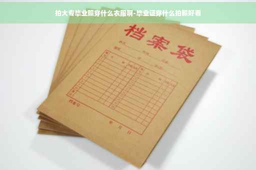 拍大专毕业照穿什么衣服啊-毕业证穿什么拍照好看