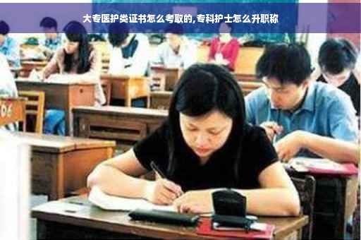 大专医护类证书怎么考取的,专科护士怎么升职称