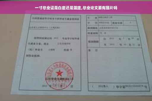 一寸毕业证是白底还是蓝底,毕业论文要有图片吗