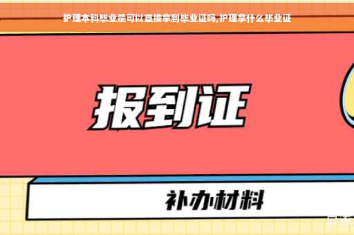 护理本科毕业是可以直接拿到毕业证吗,护理拿什么毕业证