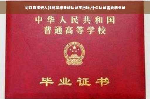 可以直接去人社局拿毕业证认证学历吗,什么认证需要毕业证