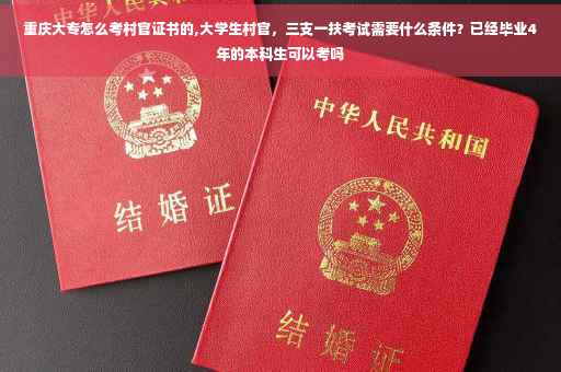 重庆大专怎么考村官证书的,大学生村官，三支一扶考试需要什么条件？已经毕业4年的本科生可以考吗