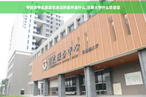 学校给学生颁发毕业证的条件是什么,注册大学什么毕业证 学校给学生颁发毕业证的条件是什么,注册大学什么毕业证