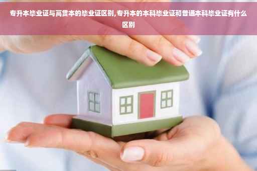 专升本毕业证与高贯本的毕业证区别,专升本的本科毕业证和普通本科毕业证有什么区别