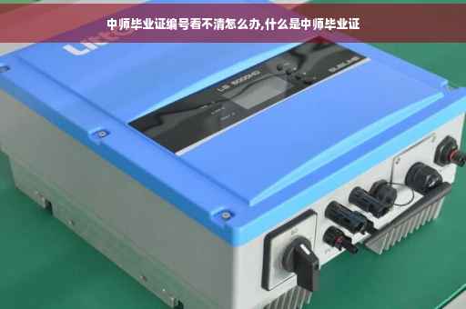 中师毕业证编号看不清怎么办,什么是中师毕业证