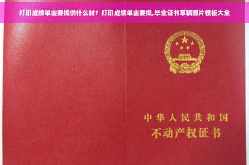 打印成绩单需要提供什么材？打印成绩单需要提,毕业证书草稿图片模板大全