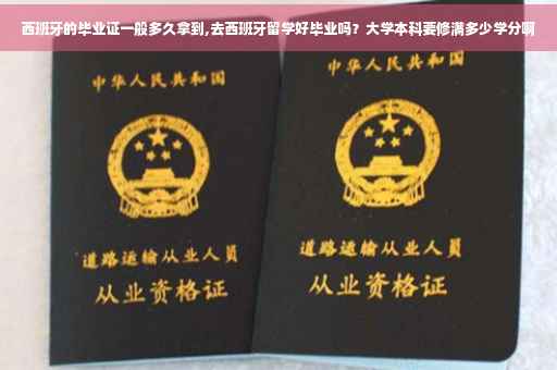 西班牙的毕业证一般多久拿到,去西班牙留学好毕业吗？大学本科要修满多少学分啊