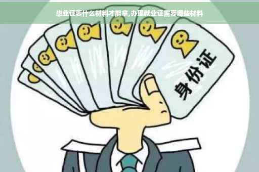 毕业证要什么材料才能拿,办理就业证需要哪些材料